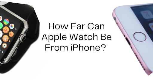 How Far Can Apple Watch Be From iPhone? 